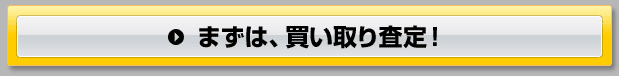 まずは、買い取り査定！