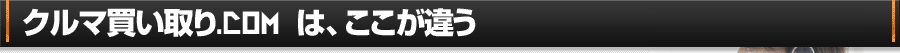 クルマ買い取り.com は、ここが違う